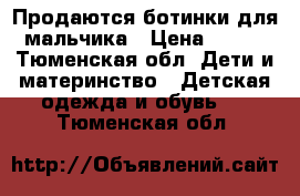 Продаются ботинки для мальчика › Цена ­ 600 - Тюменская обл. Дети и материнство » Детская одежда и обувь   . Тюменская обл.